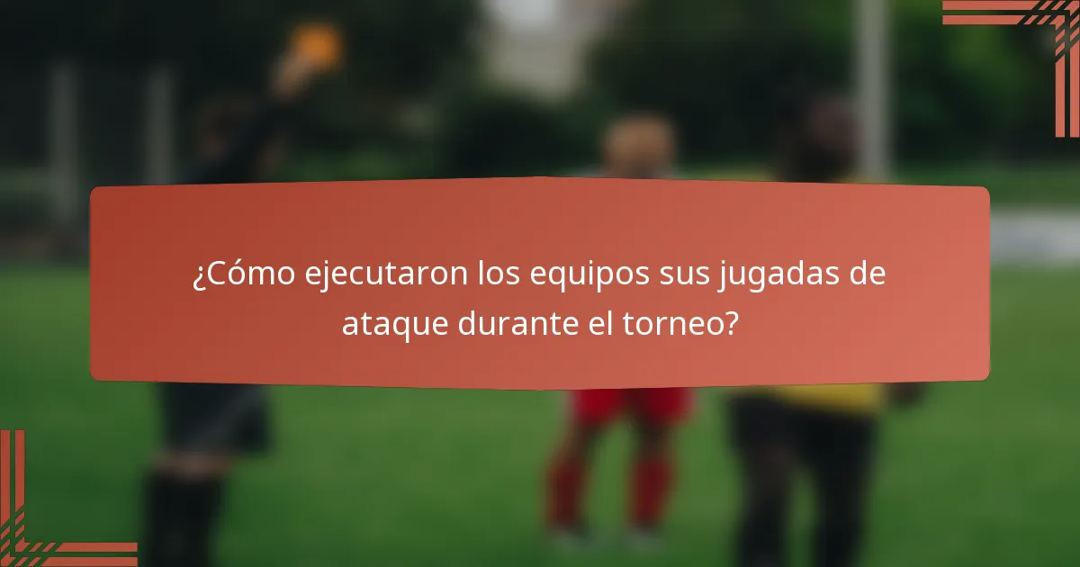 ¿Cómo ejecutaron los equipos sus jugadas de ataque durante el torneo?