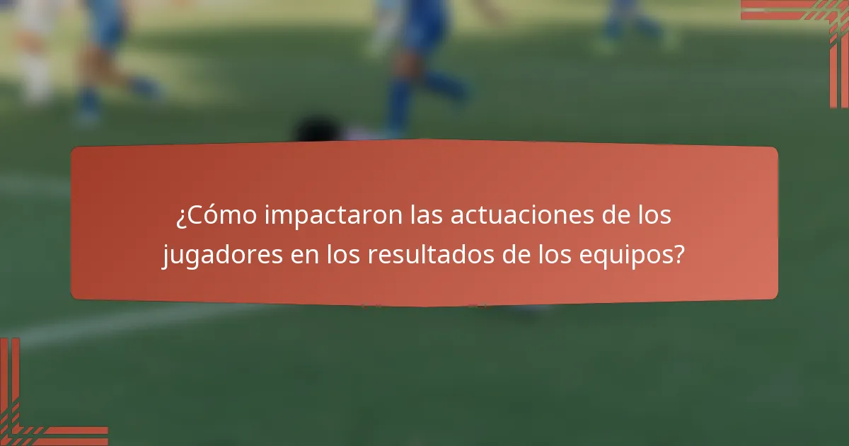 ¿Cómo impactaron las actuaciones de los jugadores en los resultados de los equipos?