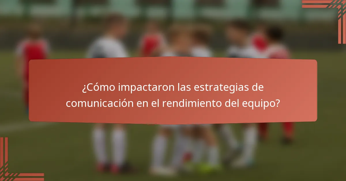 ¿Cómo impactaron las estrategias de comunicación en el rendimiento del equipo?
