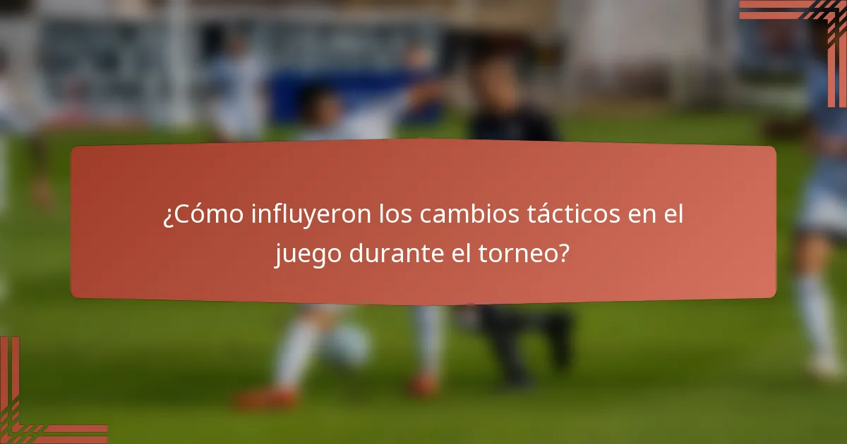 ¿Cómo influyeron los cambios tácticos en el juego durante el torneo?