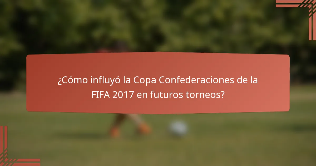 ¿Cómo influyó la Copa Confederaciones de la FIFA 2017 en futuros torneos?