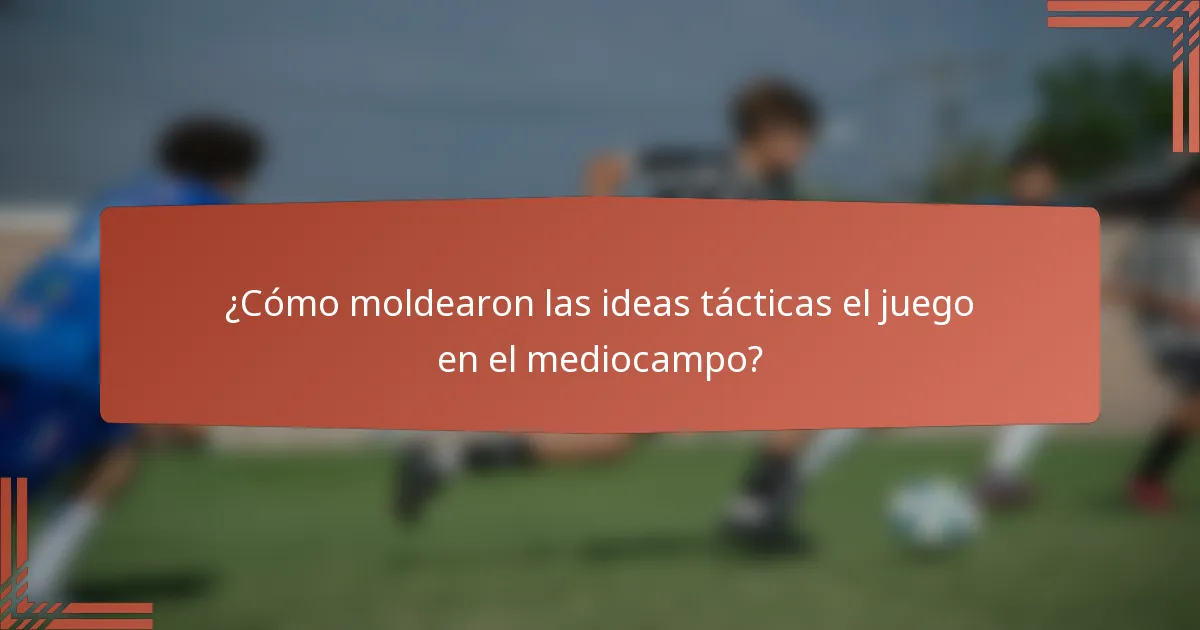 ¿Cómo moldearon las ideas tácticas el juego en el mediocampo?