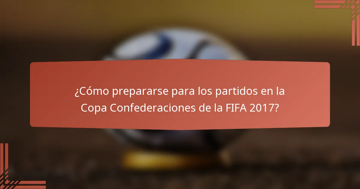 ¿Cómo prepararse para los partidos en la Copa Confederaciones de la FIFA 2017?