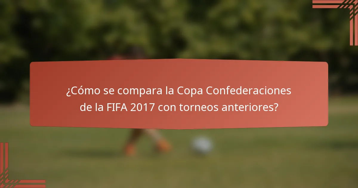 ¿Cómo se compara la Copa Confederaciones de la FIFA 2017 con torneos anteriores?