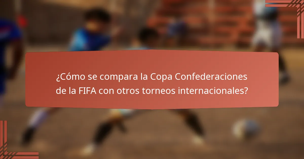 ¿Cómo se compara la Copa Confederaciones de la FIFA con otros torneos internacionales?