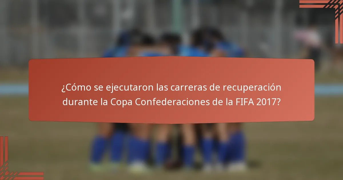¿Cómo se ejecutaron las carreras de recuperación durante la Copa Confederaciones de la FIFA 2017?