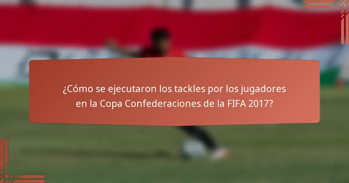 ¿Cómo se ejecutaron los tackles por los jugadores en la Copa Confederaciones de la FIFA 2017?