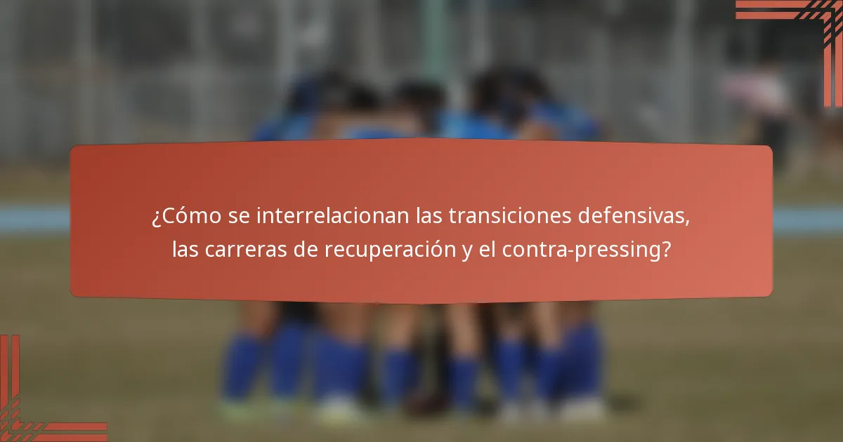 ¿Cómo se interrelacionan las transiciones defensivas, las carreras de recuperación y el contra-pressing?