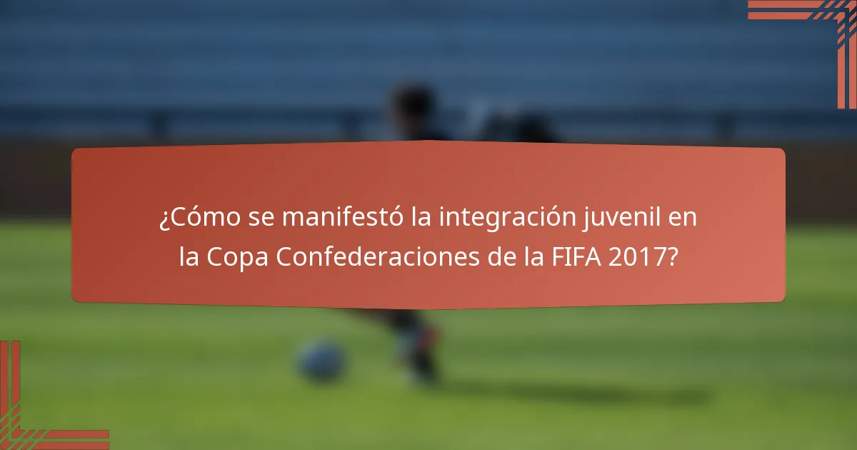 ¿Cómo se manifestó la integración juvenil en la Copa Confederaciones de la FIFA 2017?