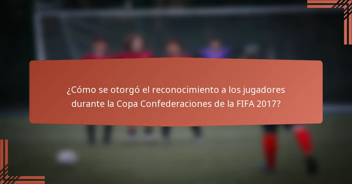 ¿Cómo se otorgó el reconocimiento a los jugadores durante la Copa Confederaciones de la FIFA 2017?