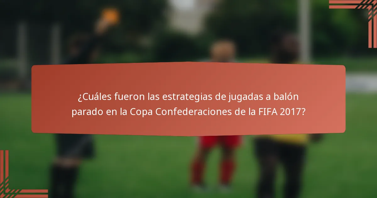 ¿Cuáles fueron las estrategias de jugadas a balón parado en la Copa Confederaciones de la FIFA 2017?