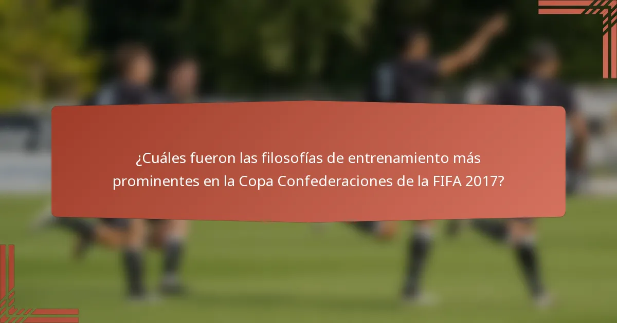 ¿Cuáles fueron las filosofías de entrenamiento más prominentes en la Copa Confederaciones de la FIFA 2017?