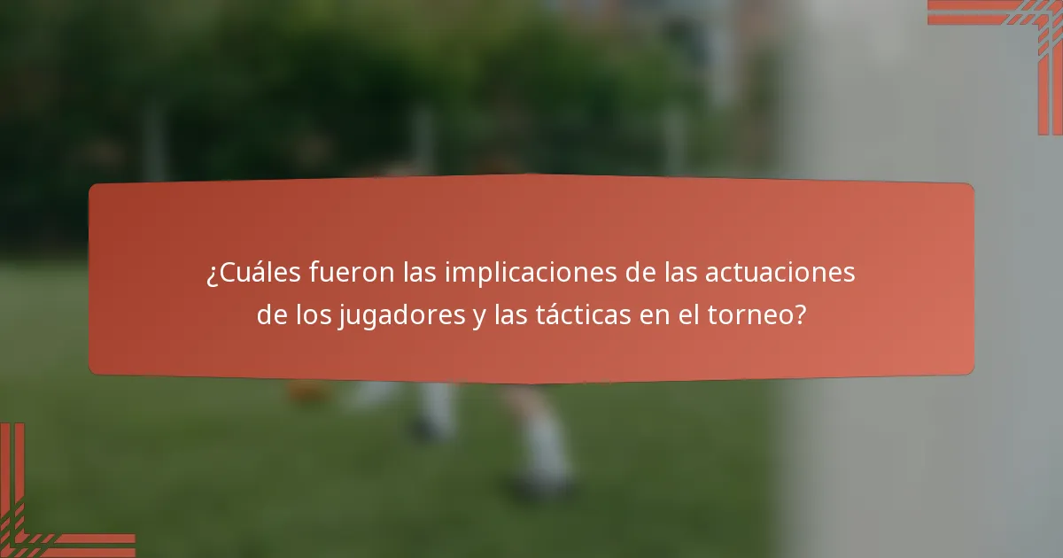 ¿Cuáles fueron las implicaciones de las actuaciones de los jugadores y las tácticas en el torneo?