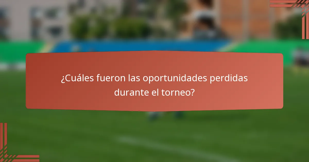 ¿Cuáles fueron las oportunidades perdidas durante el torneo?
