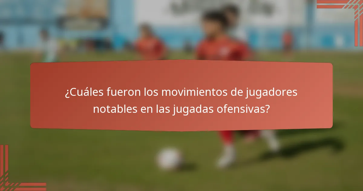 ¿Cuáles fueron los movimientos de jugadores notables en las jugadas ofensivas?