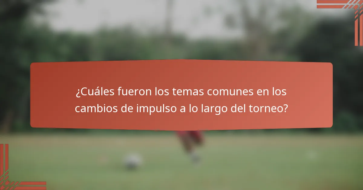 ¿Cuáles fueron los temas comunes en los cambios de impulso a lo largo del torneo?
