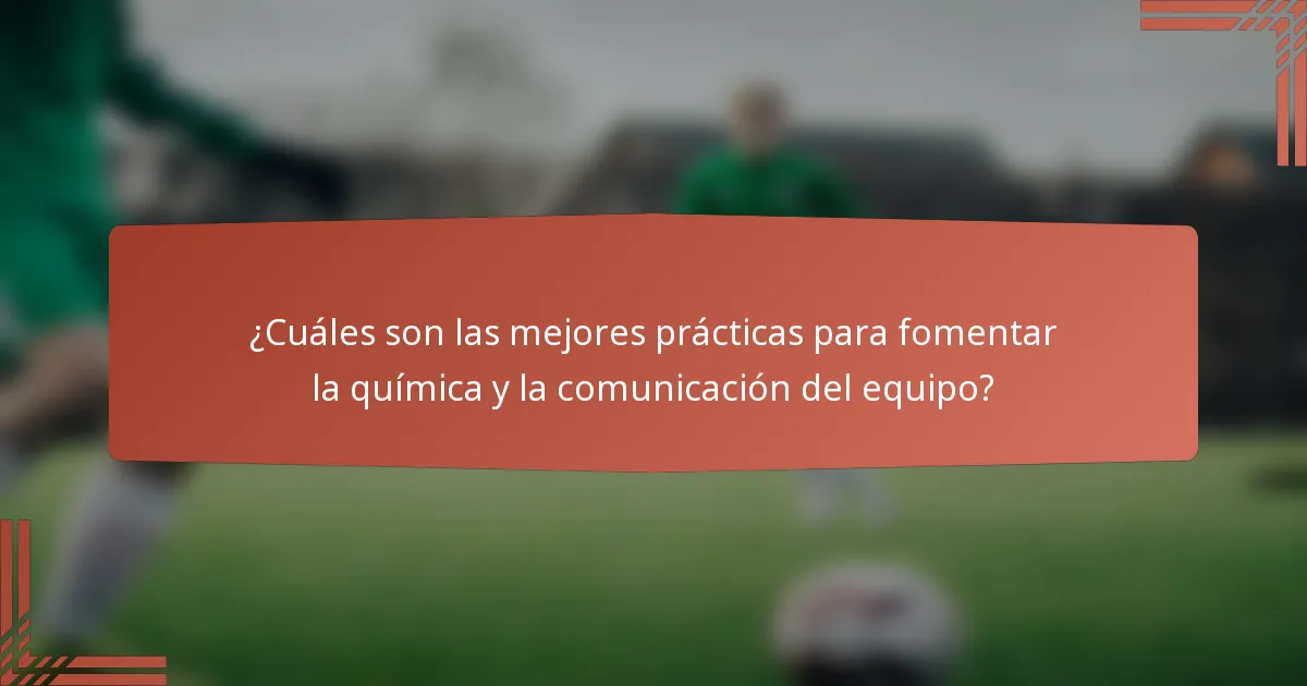 ¿Cuáles son las mejores prácticas para fomentar la química y la comunicación del equipo?