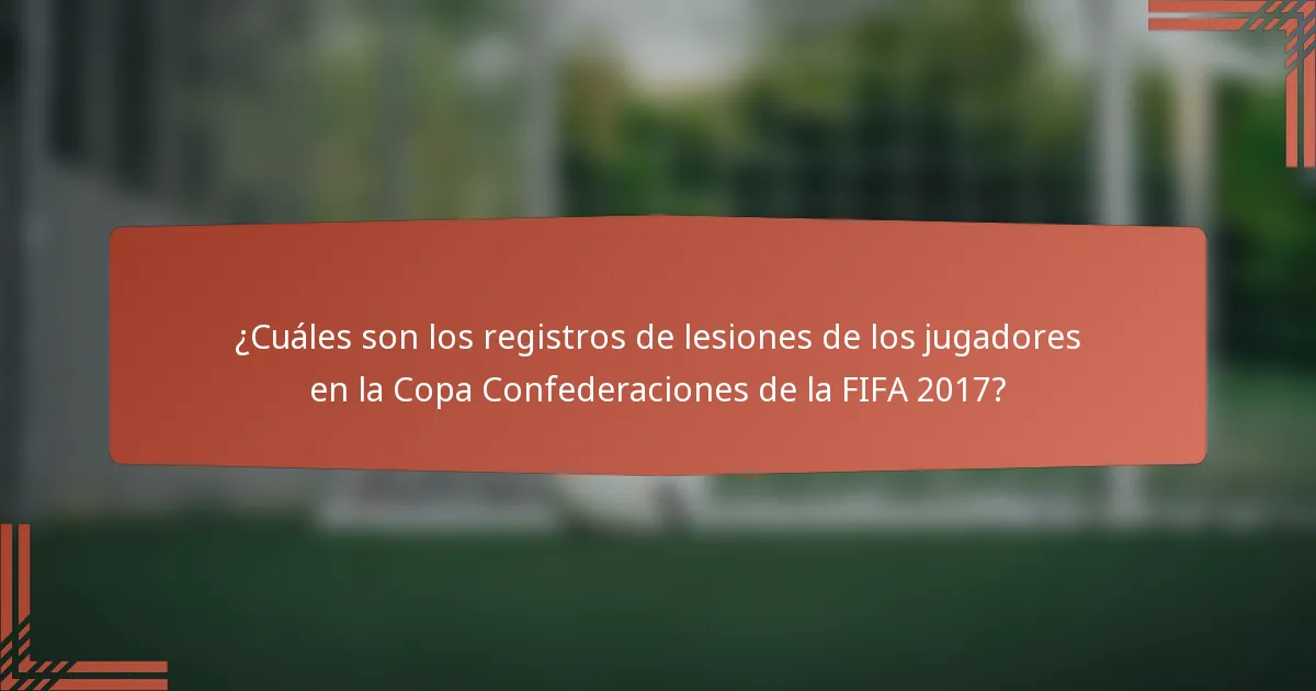 ¿Cuáles son los registros de lesiones de los jugadores en la Copa Confederaciones de la FIFA 2017?