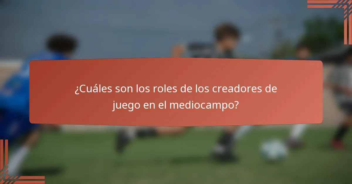 ¿Cuáles son los roles de los creadores de juego en el mediocampo?