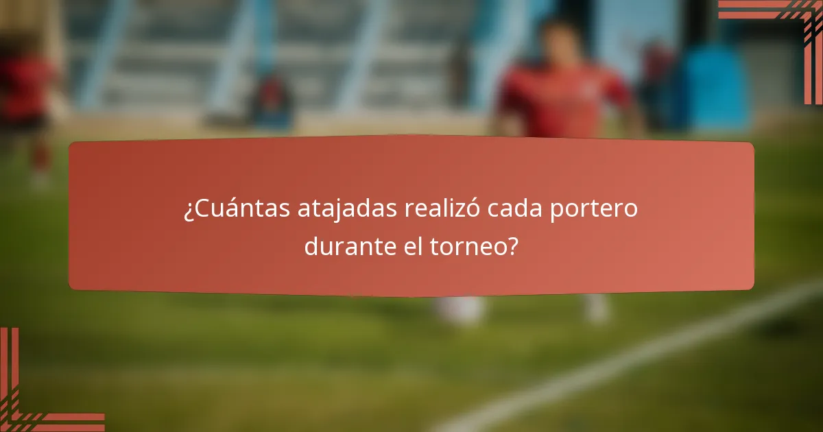 ¿Cuántas atajadas realizó cada portero durante el torneo?