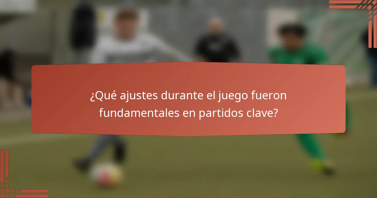 ¿Qué ajustes durante el juego fueron fundamentales en partidos clave?