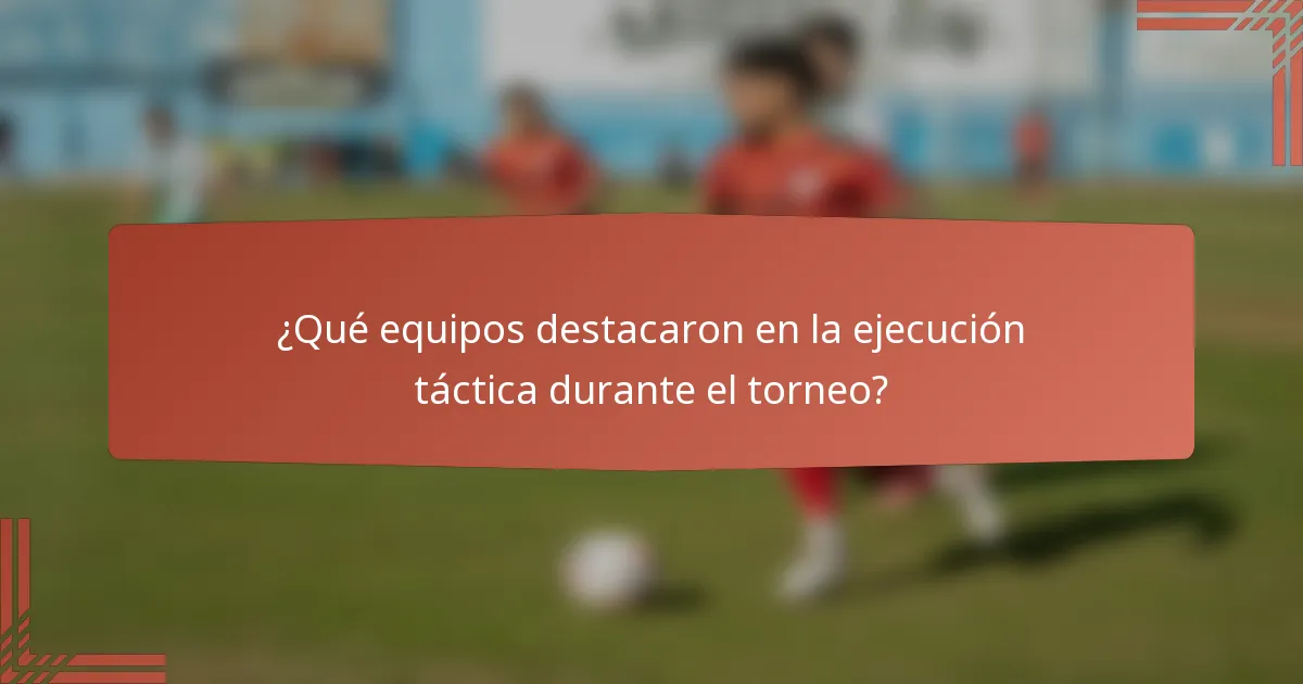 ¿Qué equipos destacaron en la ejecución táctica durante el torneo?
