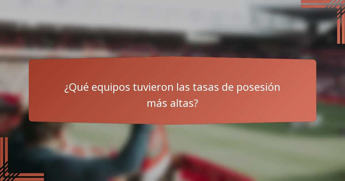 ¿Qué equipos tuvieron las tasas de posesión más altas?
