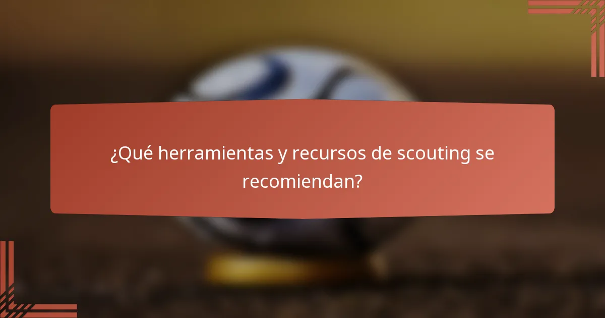 ¿Qué herramientas y recursos de scouting se recomiendan?
