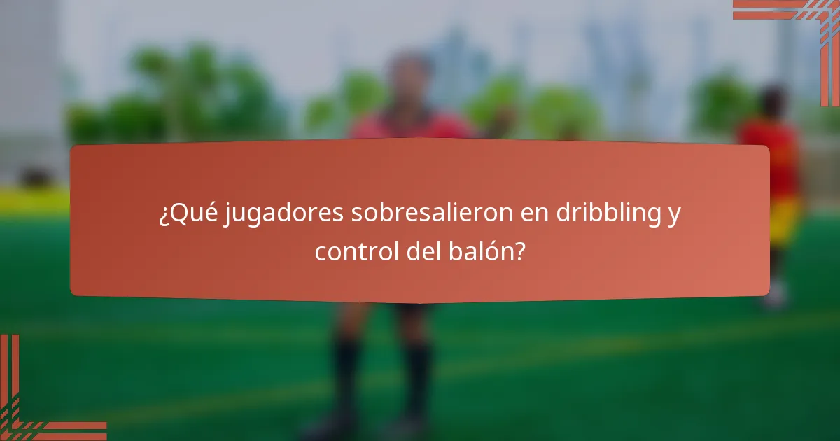 ¿Qué jugadores sobresalieron en dribbling y control del balón?