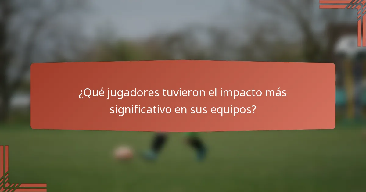 ¿Qué jugadores tuvieron el impacto más significativo en sus equipos?