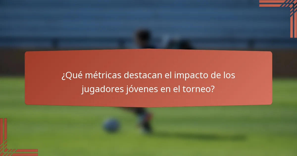¿Qué métricas destacan el impacto de los jugadores jóvenes en el torneo?