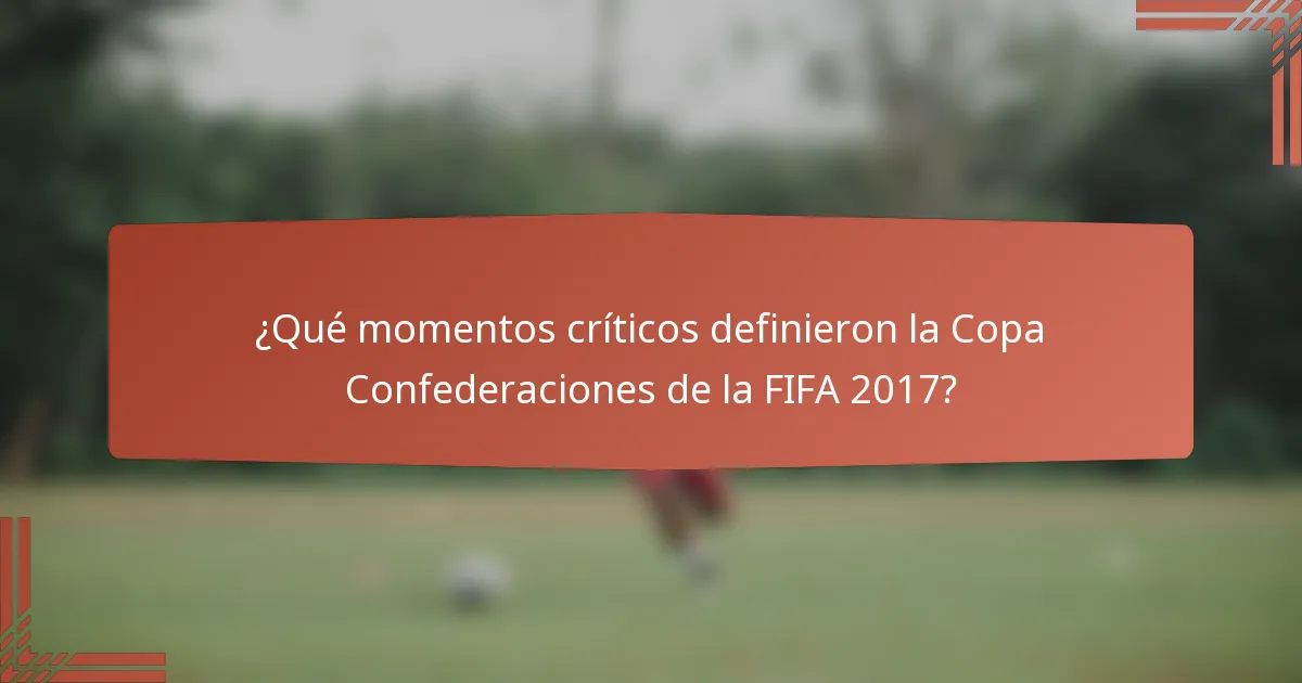 ¿Qué momentos críticos definieron la Copa Confederaciones de la FIFA 2017?