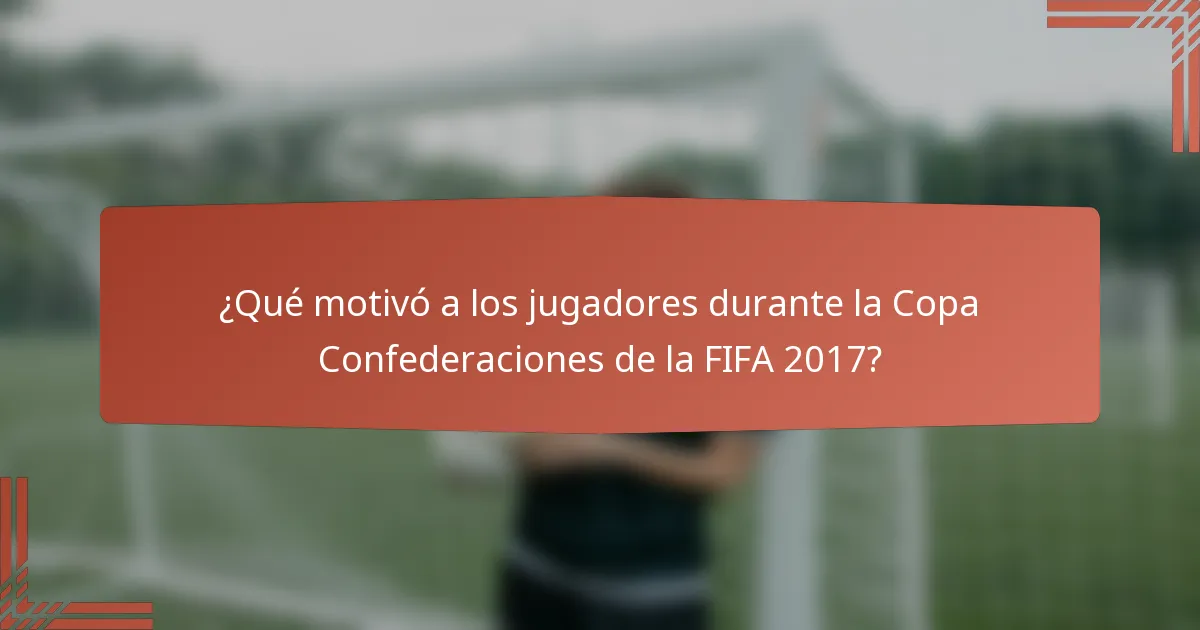 ¿Qué motivó a los jugadores durante la Copa Confederaciones de la FIFA 2017?