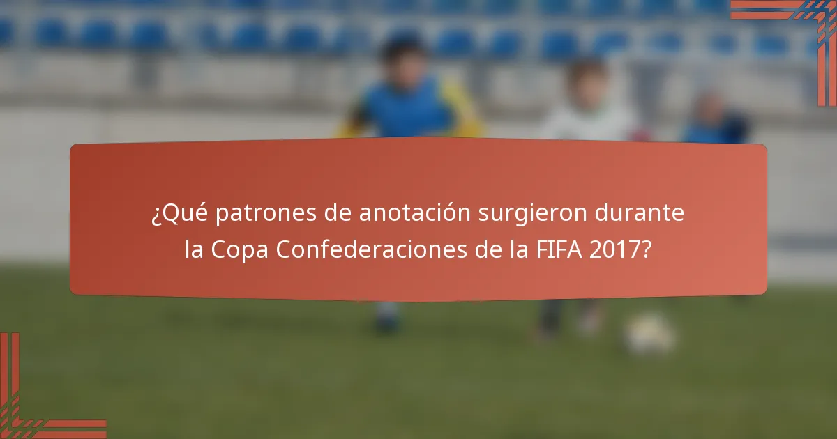 ¿Qué patrones de anotación surgieron durante la Copa Confederaciones de la FIFA 2017?
