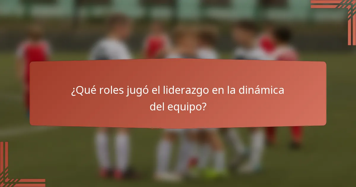 ¿Qué roles jugó el liderazgo en la dinámica del equipo?