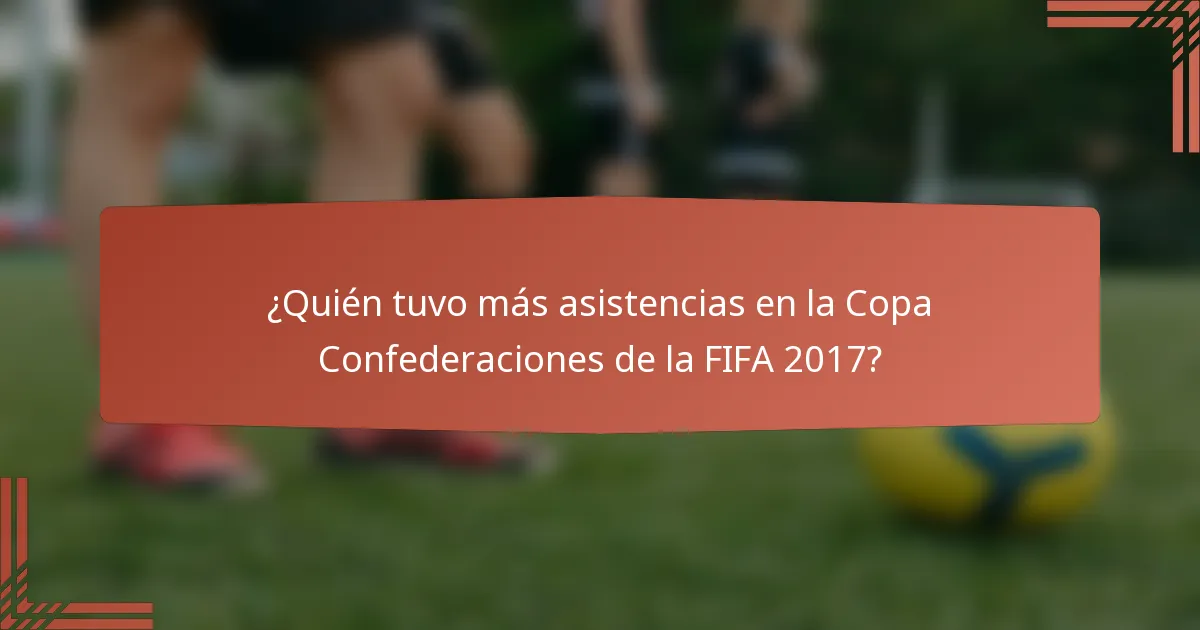 ¿Quién tuvo más asistencias en la Copa Confederaciones de la FIFA 2017?